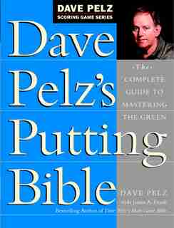 Dave Pelz's Putting Bible: The Complete Guide To Mastering The Green by Dave Pelz