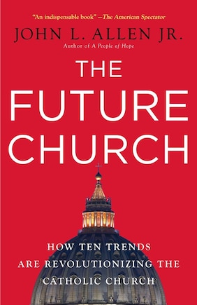 The Future Church: How Ten Trends Are Revolutionizing The Catholic Church