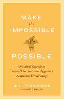 Make The Impossible Possible: One Man's Crusade To Inspire Others To Dream Bigger And Achieve The Extraordinary by Bill Strickland
