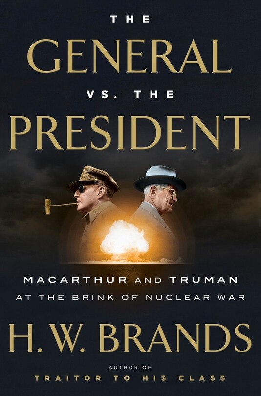 The General Vs. The President: Macarthur And Truman At The Brink Of Nuclear War