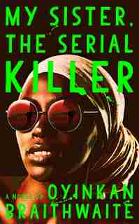 My Sister, The Serial Killer: A Novel by Oyinkan Braithwaite
