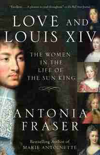 Love And Louis Xiv: The Women In The Life Of The Sun King by Antonia Fraser