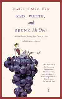 Red, White, And Drunk All Over: A Wine Soaked Journey From Grape To Glass by Natalie MacLean