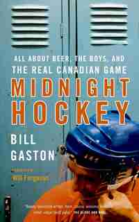 Midnight Hockey: All About Beer, The Boys, And The Real Canadian Game by Bill Gaston
