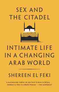 Sex And The Citadel: Intimate Life In A Changing Arab World by Shereen El Feki