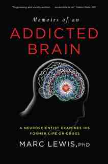 Memoirs Of An Addicted Brain: A Neuroscientist Examines His Former Life On Drugs by Marc Lewis
