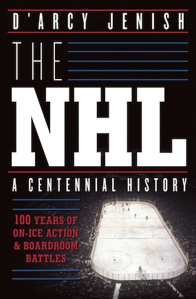 The Nhl: 100 Years Of On-ice Action And Boardroom Battles