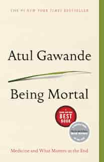 Being Mortal: Medicine And What Matters In The End by Atul Gawande
