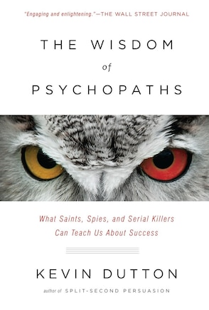 The Wisdom Of Psychopaths: What Saints, Spies And Serial Killers Can Teach Us About Success