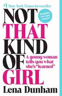 Not That Kind of Girl: A Young Woman Tells You What She's "Learned" by Lena Dunham