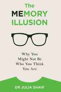 The Memory Illusion: Why You Might Not Be Who You Think You Are by Julia Shaw
