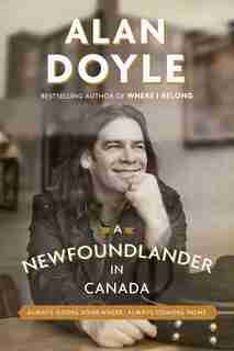 A Newfoundlander In Canada: Always Going Somewhere, Always Coming Home by Alan Doyle