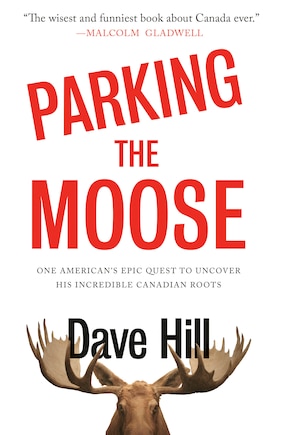 Parking The Moose: One American's Epic Quest To Uncover His Incredible Canadian Roots