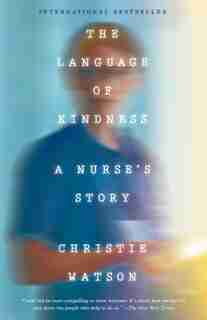 The Language Of Kindness: A Nurse's Stories Of Life, Death,and Hope by CHRISTIE WATSON