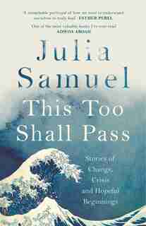This Too Shall Pass: Stories Of Change, Crisis And Hopeful Beginnings by Julia Samuel