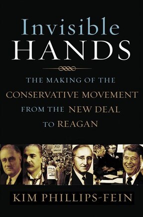 Invisible Hands: The Making Of The Conservative Movement From The New Deal To Rea