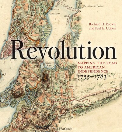 Revolution: Mapping The Road To American Independence, 1755 To 1783