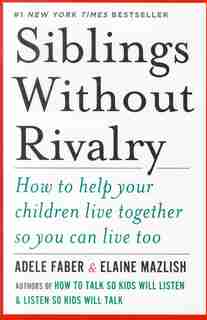 Siblings Without Rivalry: How To Help Your Children Live Together So You Can Live Too by Adele Faber