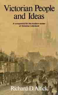 Victorian People And Ideas: A Companion For The Modern Reader Of Victorian Literature by Richard D. Altick