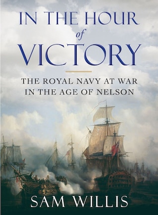 In The Hour Of Victory: The Royal Navy At War In The Age Of Nelson