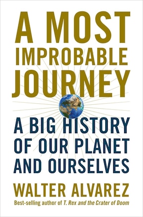 A Most Improbable Journey: A Big History Of Our Planet And Ourselves