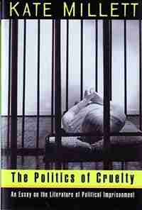 Politics Of Cruelty: An Essay On The Literature Of Political Imprisonment by Kate Millett