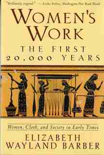 Womens Work: The First 20000 Years Women Cloth And Society In Early Times by Elizabeth Wayland Barber