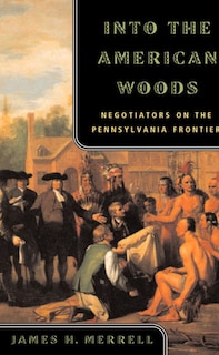 Into The American Woods: Negotiators On The Pennsylvania Frontier