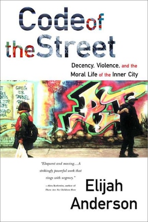 Code Of The Street: Decency Violence And The Moral Life Of The Inner City