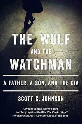 The Wolf And The Watchman: A Father A Son And The Cia