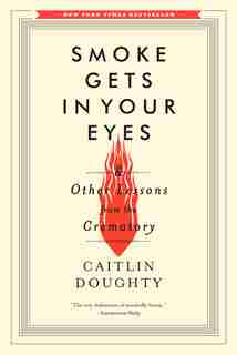 Smoke Gets In Your Eyes: And Other Lessons From The Crematory by Caitlin Doughty