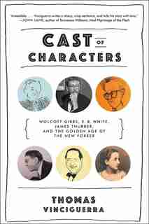 Cast Of Characters: Wolcott Gibbs, E. B. White, James Thurber, And The Golden Age Of The New Yorker by Thomas Vinciguerra
