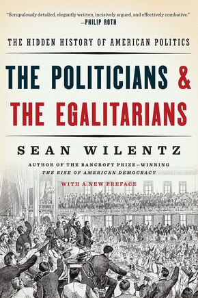 The Politicians And The Egalitarians: The Hidden History Of American Politics