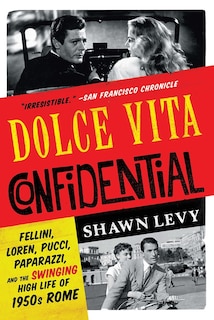 Dolce Vita Confidential: Fellini, Loren, Pucci, Paparazzi, And The Swinging High Life Of 1950s Rome