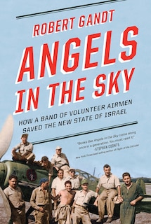 Angels In The Sky: How A Band Of Volunteer Airmen Saved The New State Of Israel