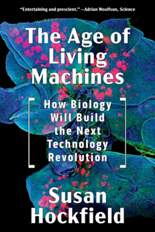 The Age Of Living Machines: How Biology Will Build The Next Technology Revolution