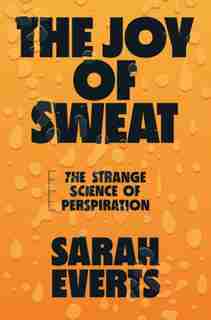The Joy Of Sweat: The Strange Science Of Perspiration by Sarah Everts