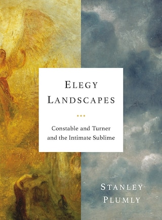 Elegy Landscapes: Constable And Turner And The Intimate Sublime