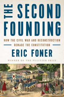 The Second Founding: How The Civil War And Reconstruction Remade The Constitution