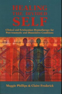 Healing The Divided Self: Clinical And Ericksonian Hypnotherapy For Dissociative Conditions