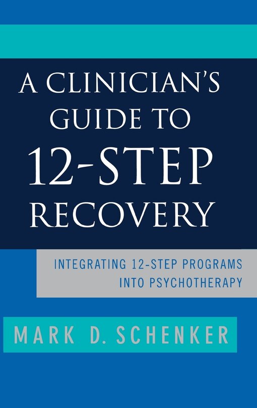 Clinicians Guide To 12 Step Recovery: Integrating 12 Step Programs Into Psychotherapy