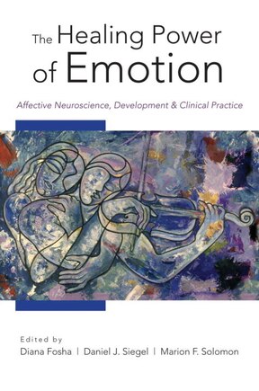 The Healing Power Of Emotion: Affective Neuroscience Development And Clinical Practice