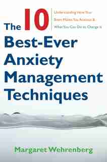 Ten Best Ever Anxiety Management Techniques by Margaret Wehrenberg