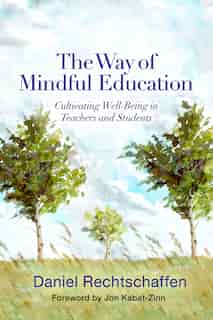The Way Of Mindful Education: Cultivating Well-being In Teachers And Students by Daniel Rechtschaffen