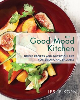 The Good Mood Kitchen: Simple Recipes And Nutritional Tips For Emotional Balance