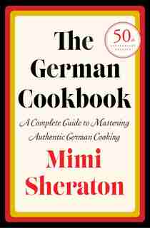 The German Cookbook: A Complete Guide To Mastering Authentic German Cooking by Mimi Sheraton