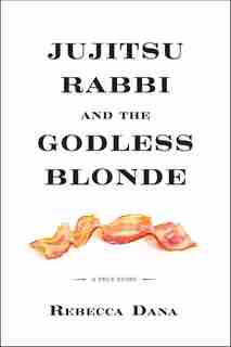 Jujitsu Rabbi And The Godless Blonde: A True Story by Rebecca Dana