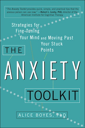 The Anxiety Toolkit: Strategies For Fine-tuning Your Mind And Moving Past Your Stuck Points