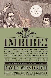 Imbibe! Updated and Revised Edition: From Absinthe Cocktail to Whiskey Smash, a Salute in Stories and Drinks to Professor Jerry Thomas, Pioneer of the American Bar