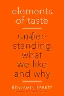 Elements Of Taste: Understanding What We Like And Why by Benjamin Errett